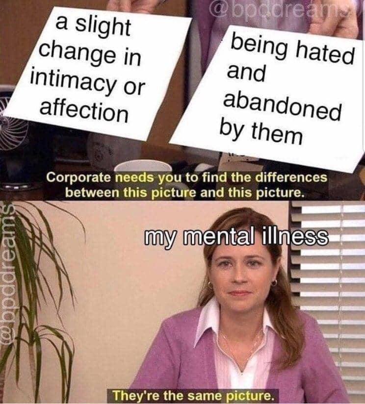 funny memes - dank memes - regex meme - a slight change in intimacy or affection being hated and abandoned by them Corporate needs you to find the differences between this picture and this picture. my mental illness oppddreams They're the same picture.