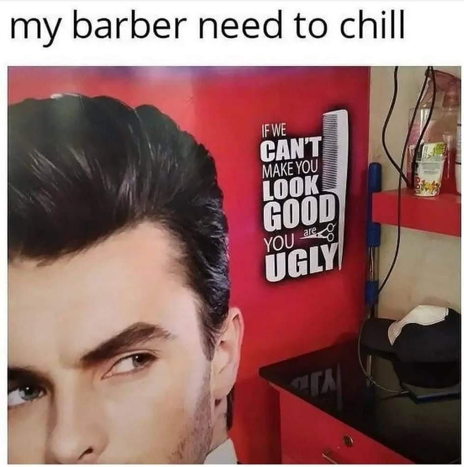 funny memes - dank memes - my barber need to chill - my barber need to chill If We Can'T Make You Look Good You are.co Ugly