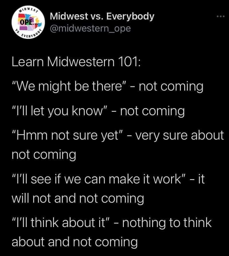monday morning randomness - atmosphere - Midwest Ope. Midwest vs. Everybody Learn Midwestern 101 "We might be there" not coming "I'll let you know" not coming "Hmm not sure yet" very sure about not coming "I'll see if we can make it work" it will not and 