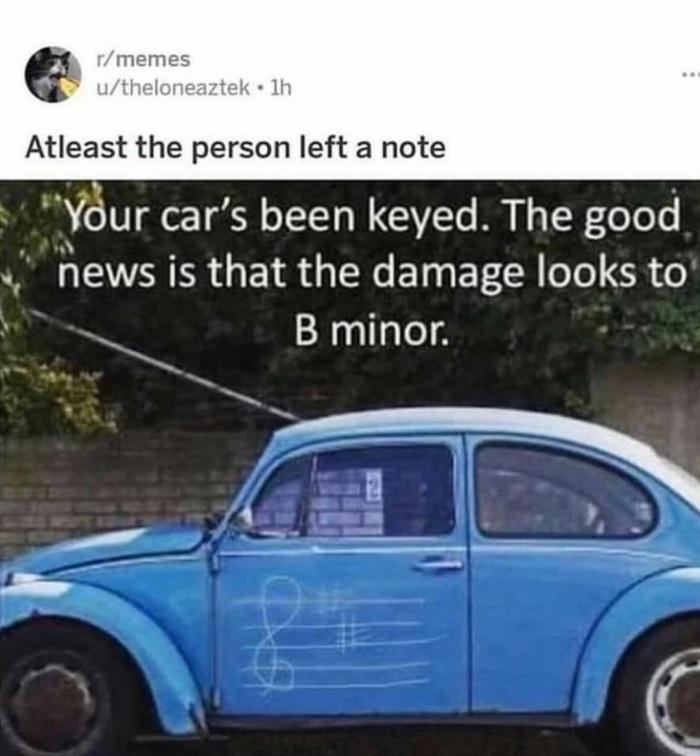 monday morning randomness - your car has been keyed b minor - rmemes utheloneaztek. 1h Atleast the person left a note "Your car's been keyed. The good news is that the damage looks to B minor.