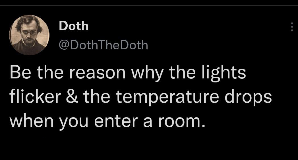 monday morning randomness - Photo caption - Doth Doth Be the reason why the lights flicker & the temperature drops when you enter a room.