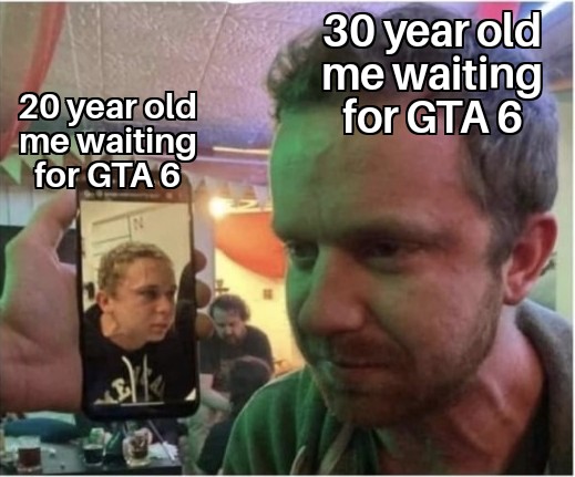 gaming memes - you haven t been in a meme - 20 year old me waiting for Gta 6 solte 30 year old me waiting for Gta 6