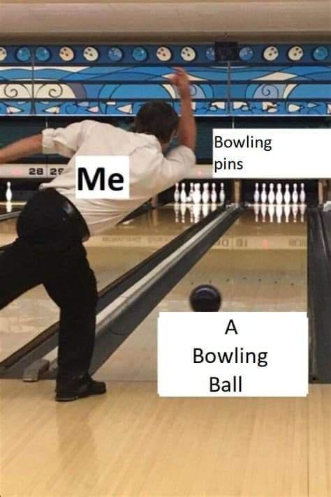 funny memes - bowler meme - Bowling pins 28 29 Me ol A Bowling Ball