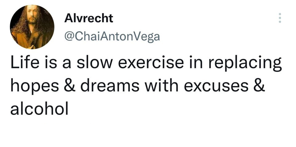 Funny Tweets - point - Alvrecht Vega Life is a slow exercise in replacing hopes & dreams with excuses & alcohol