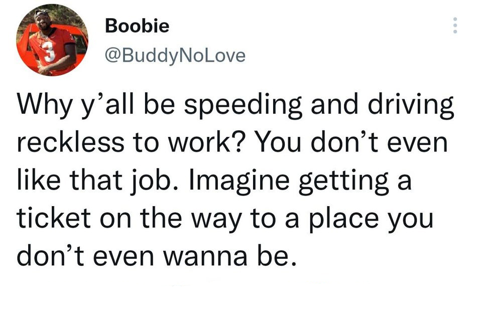 Funny Tweets - funniest things kids said - Boobie Why y'all be speeding and driving reckless to work? You don't even that job. Imagine getting a ticket on the way to a place you don't even wanna be.