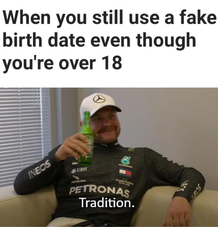 gaming memes - bottas traditions meme template - When you still use a fake birth date even though you're over 18 Ineos 0 Puthomas Ubs Hewle he Petronas Tradition. Scelt