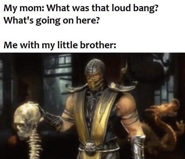 gaming memes - mk9 scorpion - My mom What was that loud bang? What's going on here? Me with my little brother