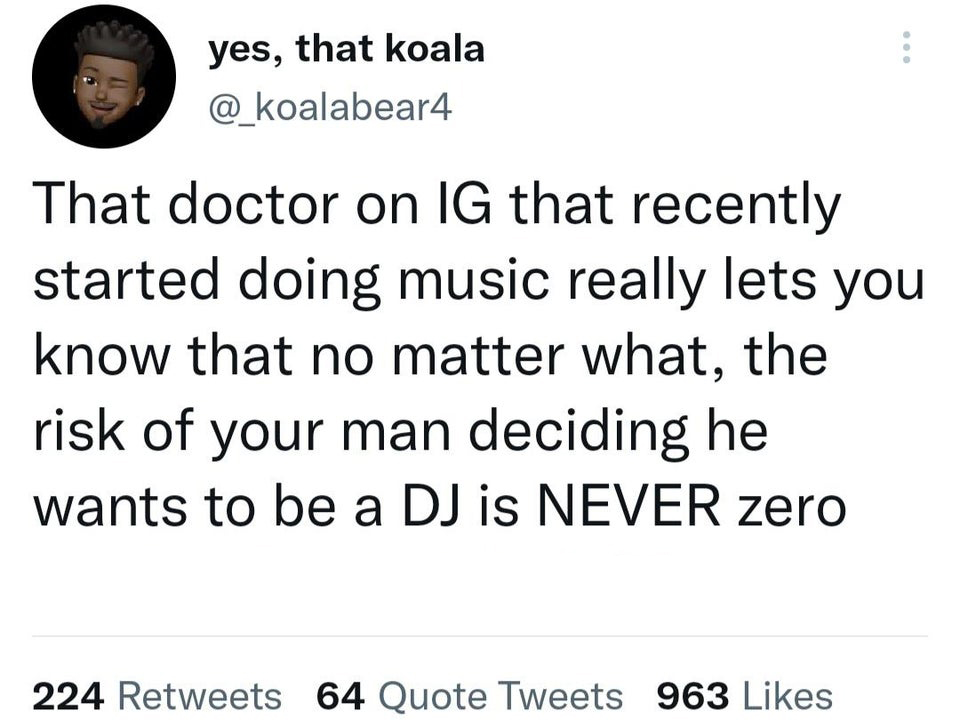 Funny Tweets - That doctor on Ig that recently started doing music really lets you know that no matter what, the risk of your man deciding he wants to be a Dj is Never zero