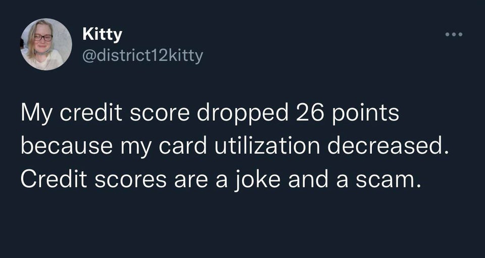 Funny Tweets - My credit score dropped 26 points because my card utilization decreased. Credit scores are a joke and a scam.