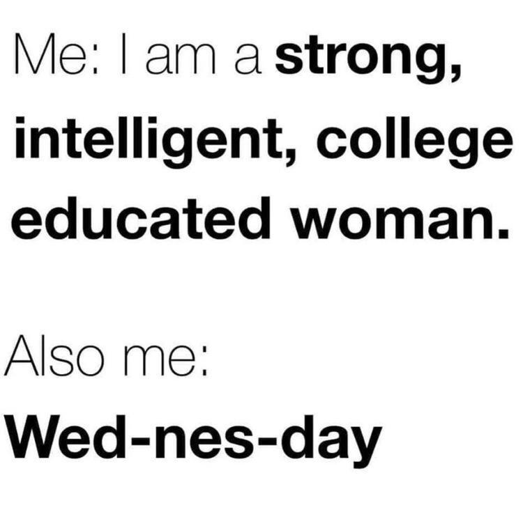 funny memes - dank memes - also me wed nes day - Me I am a strong, intelligent, college educated woman. Also me Wednesday