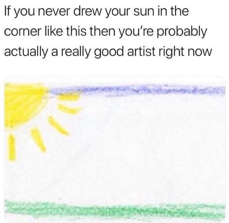 funny memes - dank memes - paper - If you never drew your sun in the corner this then you're probably actually a really good artist right now