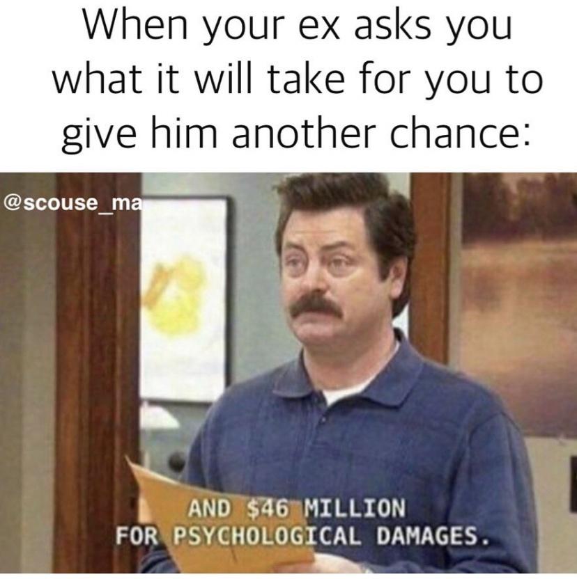 funny memes - dank memes - suing for psychological damages meme - When your ex asks you what it will take for you to give him another chance And $46 Million For Psychological Damages.