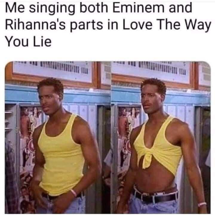 funny memes - dank memes - me singing both parts meme - Me singing both Eminem and Rihanna's parts in Love The Way You Lie It Ita