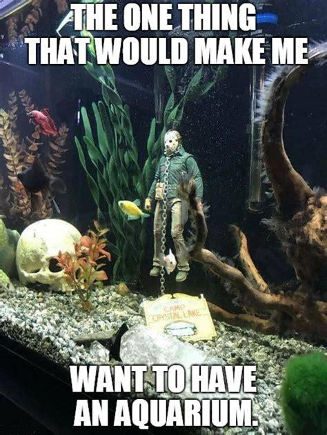 dank memes - jason voorhees fish tank - Athe One Thing That Would Make Me Am Crystalline Want To Have An Aquarium