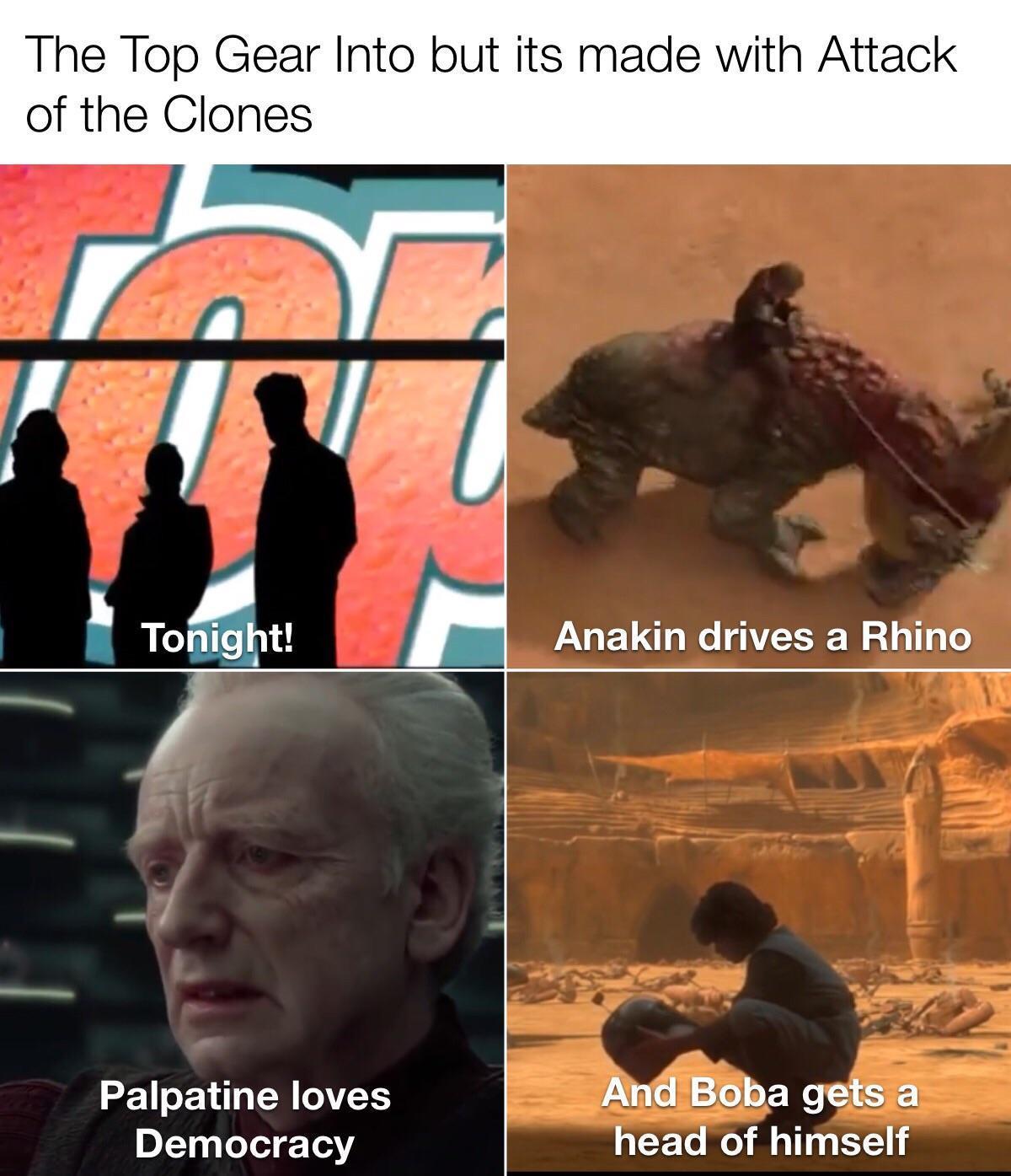 dank memes - star wars top gear meme - The Top Gear Into but its made with Attack of the Clones I Tonight! Anakin drives a Rhino Palpatine loves Democracy And Boba gets a head of himself