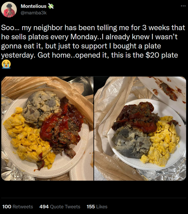 funny tweets - meal - Montelious Soo... my neighbor has been telling me for 3 weeks that he sells plates every Monday..I already knew I wasn't gonna eat it, but just to support I bought a plate yesterday. Got home..opened it, this is the $20 plate 100 494