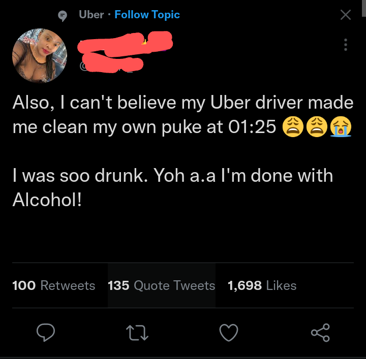 funny tweets - screenshot - Uber Topic Xl Also, I can't believe my Uber driver made me clean my own puke at 6 I was soo drunk. Yoh a.a I'm done with Alcohol! 100 135 Quote Tweets 1,698 27 go