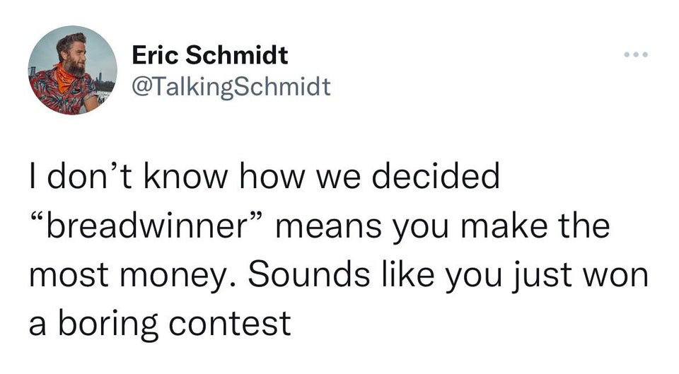 funny tweets - angle - Eric Schmidt I don't know how we decided "breadwinner" means you make the most money. Sounds you just won a boring contest