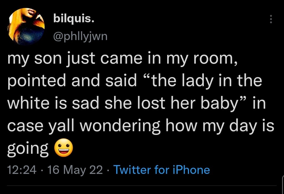 funny tweets - talk show - bilquis. my son just came in my room, pointed and said "the lady in the white is sad she lost her baby" in case yall wondering how my day is going 16 May 22 Twitter for iPhone