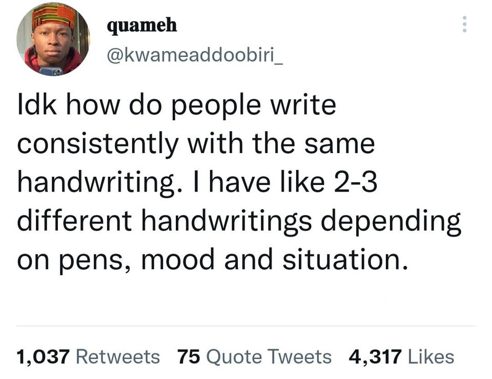 funny tweets - iFunny - quameh Idk how do people write consistently with the same handwriting. I have 23 different handwritings depending on pens, mood and situation. 1,037 75 Quote Tweets 4,317