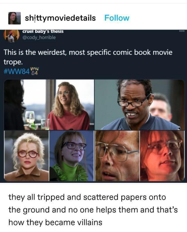 funny memes - dank memes - villains with glasses - 000 shittymoviedetails cruel baby's thesis This is the weirdest, most specific comic book movie trope. 84 Vw they all tripped and scattered papers onto the ground and no one helps them and that's how they