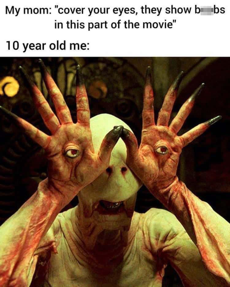 funny memes - dank memes - movie pan's labyrinth - My mom "cover your eyes, they show bbs in this part of the movie" 10 year old me