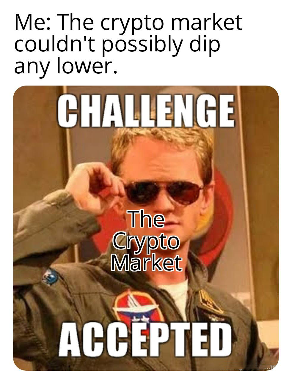 funny memes - dank memes - challenge accepted - Me The crypto market couldn't possibly dip any lower. Challenge The Crypto Market Accepted