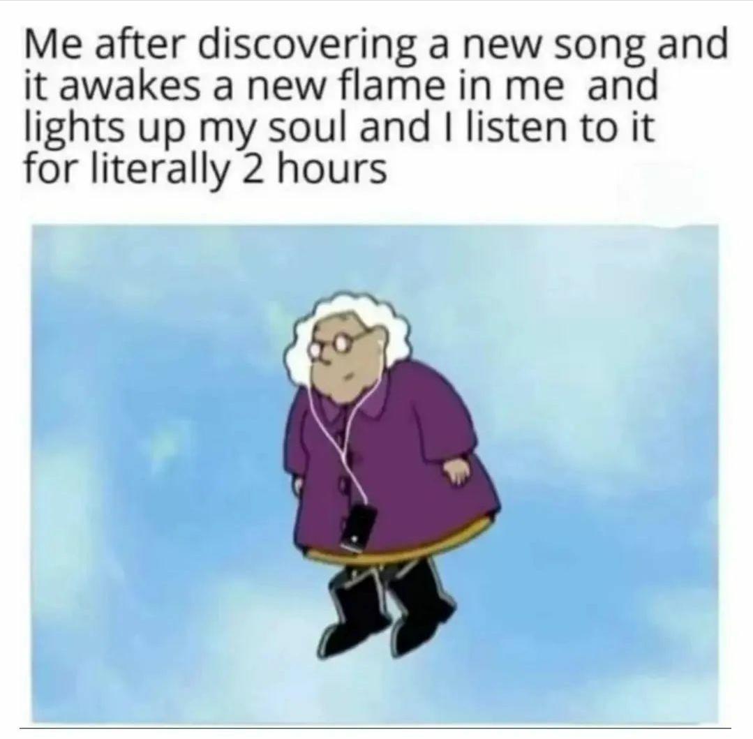 funny memes - dank memes - me after discovering new song - Me after discovering a new song and it awakes a new flame in me and lights up my soul and I listen to it for literally 2 hours