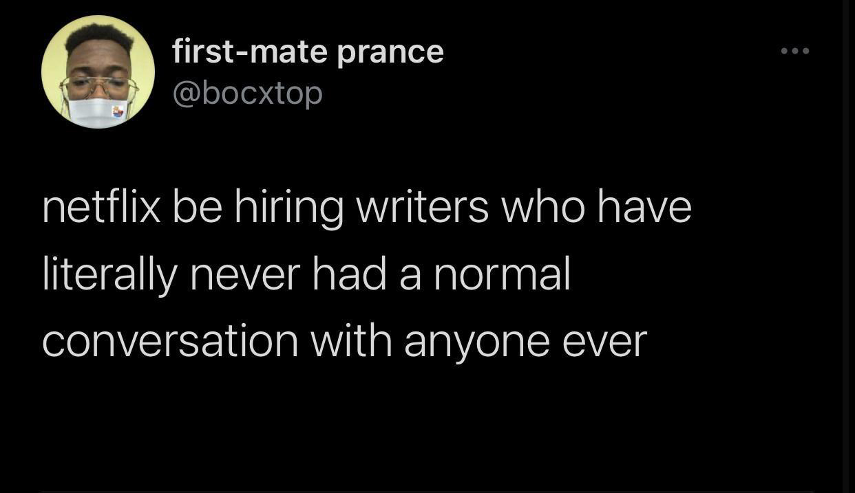 funny memes - dank memes - screenshot - @ @ @ firstmate prance netflix be hiring writers who have literally never had a normal conversation with anyone ever