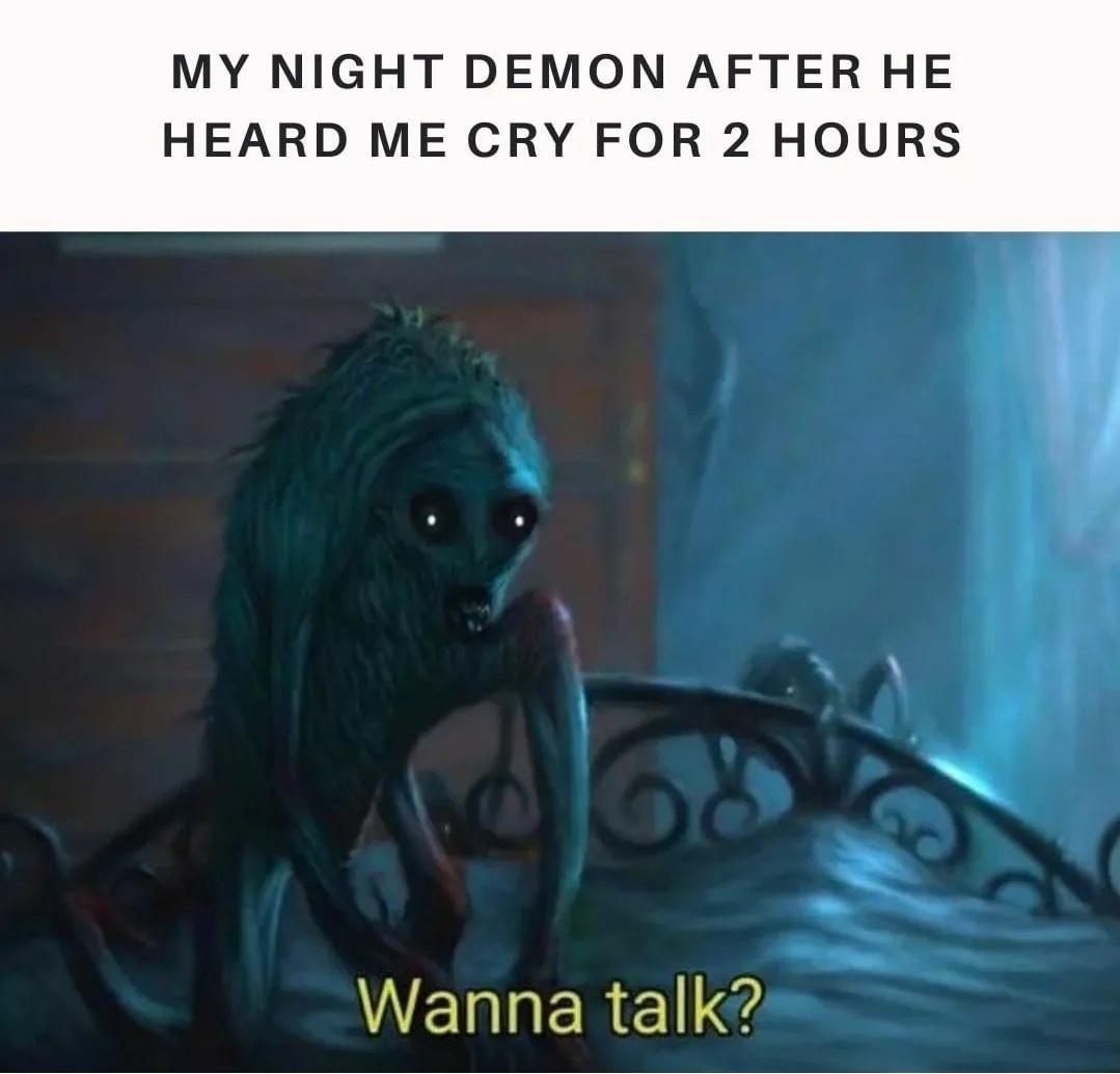 funny memes - dank memes - night memes - My Night Demon After He Heard Me Cry For 2 Hours Wanna talk?