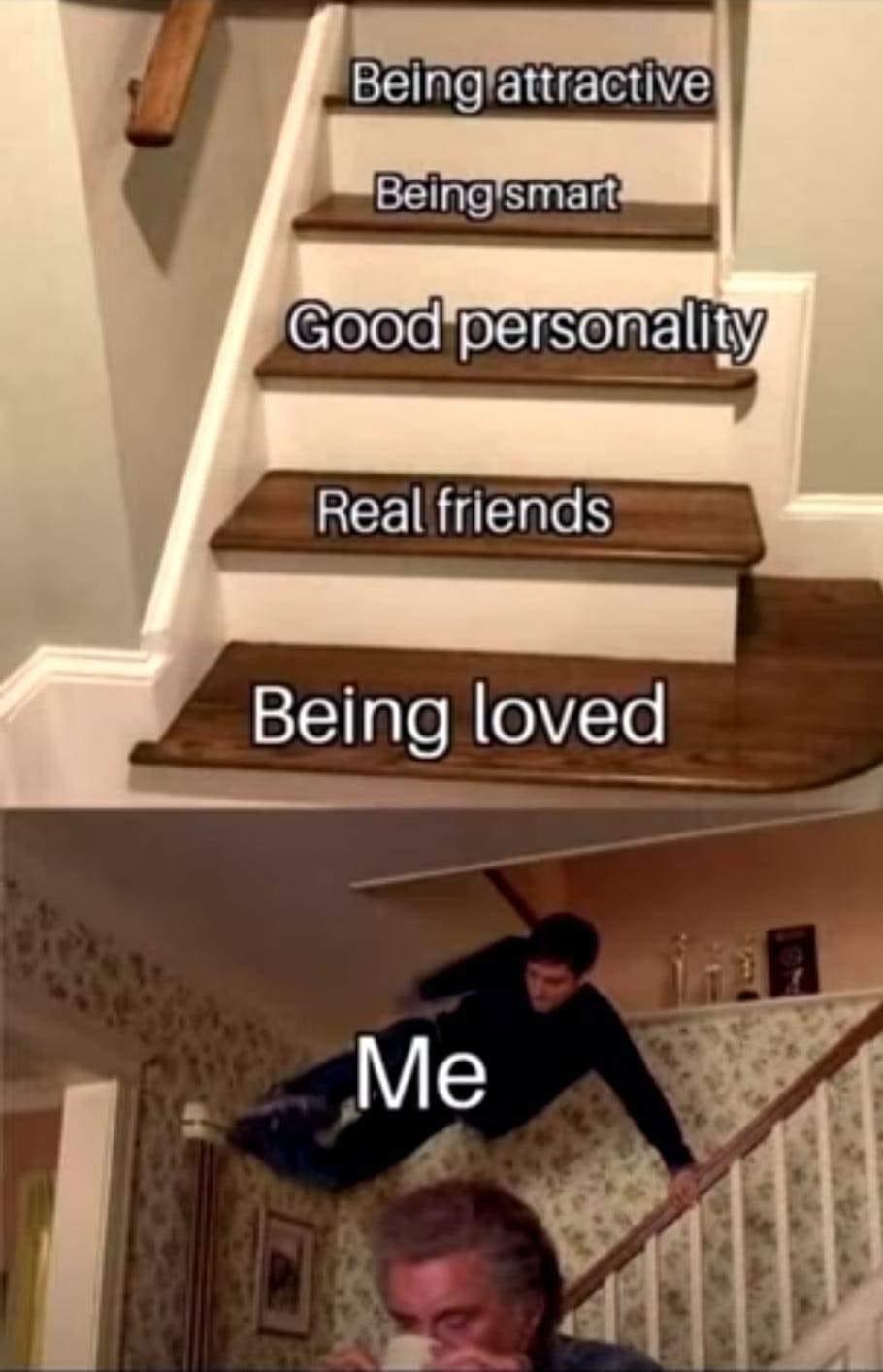 funny memes - dank memes - hardwood stairs - Being attractive Being smart Good personality Real friends Being loved Me