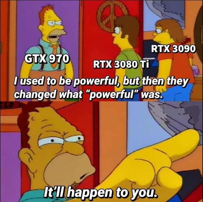 gaming memes - used to be with it simpsons - Rtx 3090 Gtx 970 Rtx 3080 Ti I used to be powerful, but then they changed what "powerful" was. C It'll happen to you.