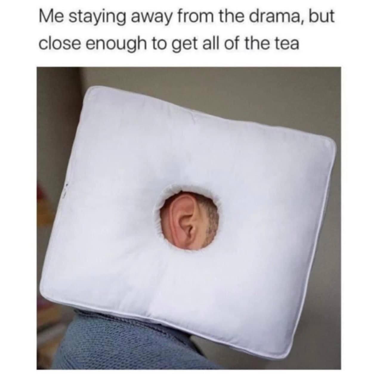dank memes - pillow - Me staying away from the drama, but close enough to get all of the tea