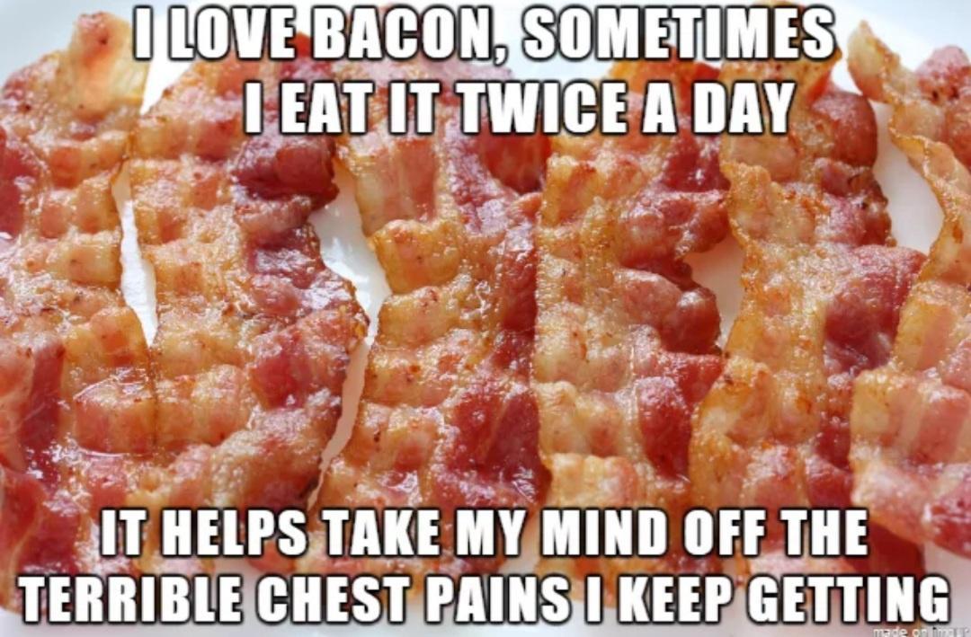 dank memes - perfect bacon - I Love Bacon, Sometimes I Eat It Twice A Day It Helps Take My Mind Off The Terrible Chest Pains I Keep Getting made on ima