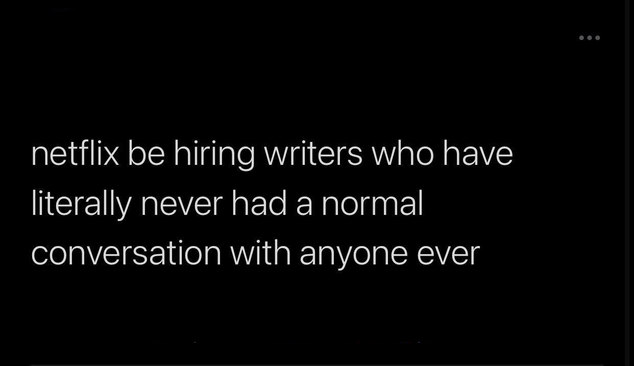 Hot Tweets - Netflix be hiring writers who have literally never had a normal conversation with anyone ever