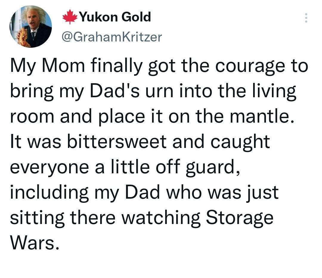 Hot Tweets - My Mom finally got the courage to bring my Dad's urn into the living room and place it on the mantle. It was bittersweet and caught everyone a little off guard, including my Dad who was just sitting there watching Storage