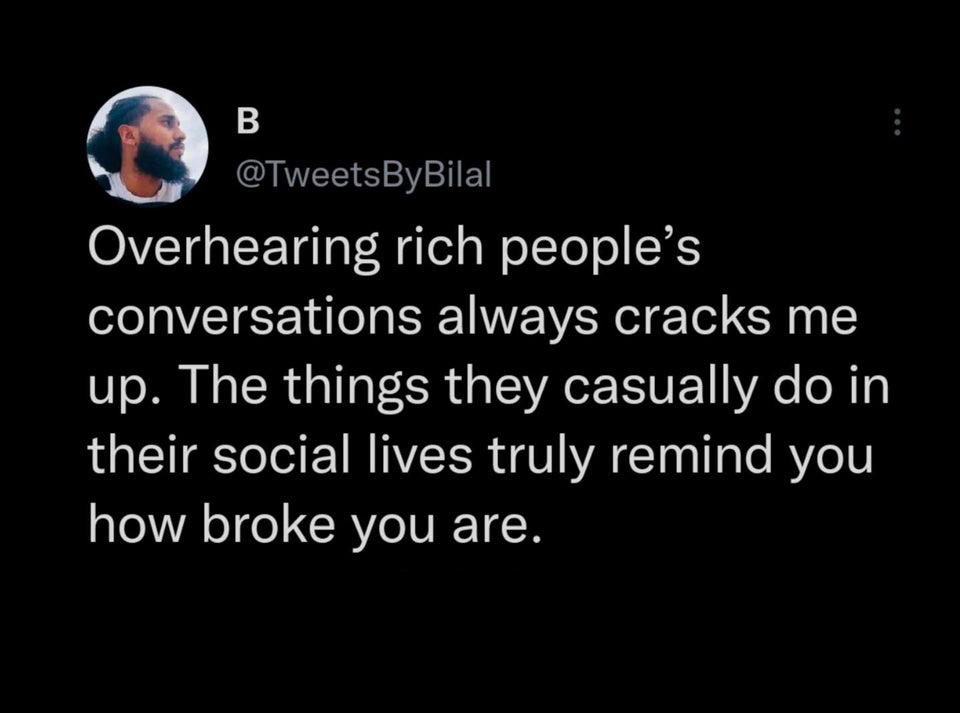 Hot Tweets - Overhearing rich people's conversations always cracks me up. The things they casually do in their social lives truly remind you how broke you are.