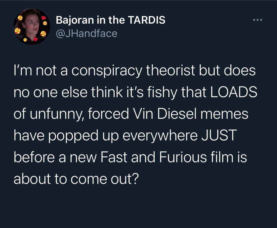 Hot Tweets - I'm not a conspiracy theorist but does no one else think it's fishy that Loads of unfunny, forced Vin Diesel memes have popped up everywhere Just before a new Fast and Furious film is about to come out?