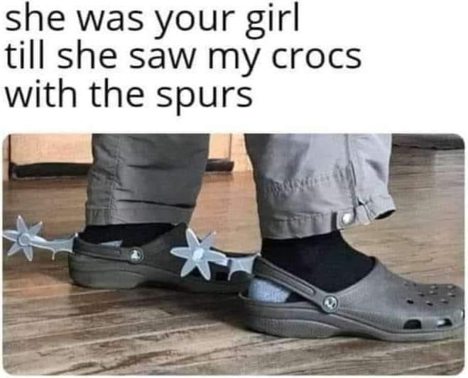 funny memes - dank memes - croc heel spurs - she was your girl till she saw my crocs with the spurs