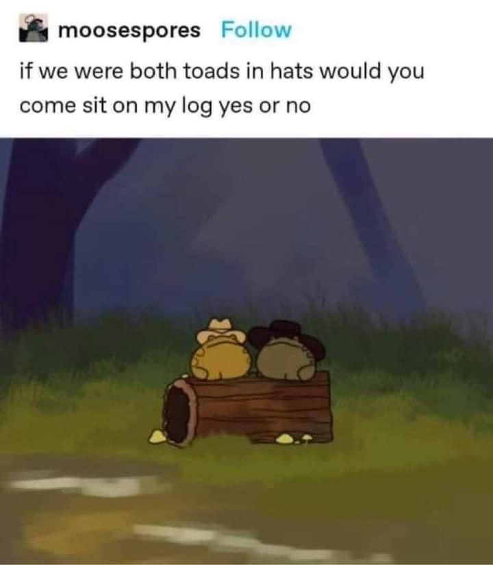 funny memes - dank memes - cartoon - moosespores if we were both toads in hats would you come sit on my log yes or no