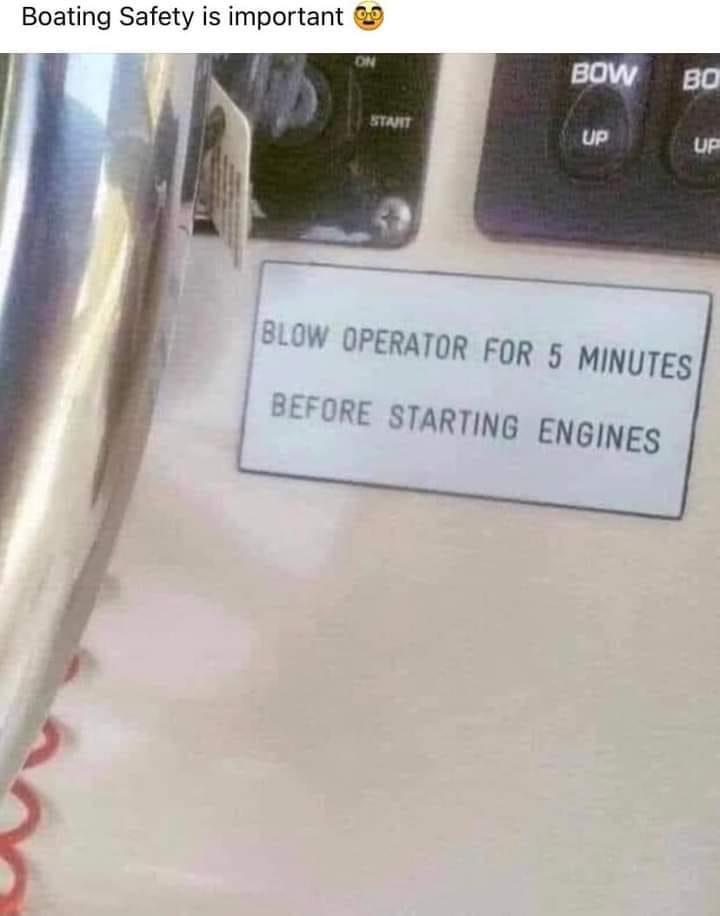 funny memes - dank memes - electronics - Boating Safety is important On Bow Bo Start Up Up Blow Operator For 5 Minutes Before Starting Engines