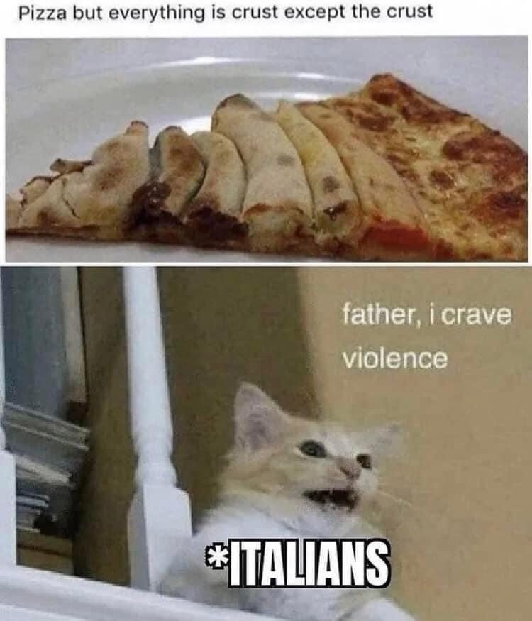 funny memes - dank memes - father i crave violence - Pizza but everything is crust except the crust father, i crave violence Italians