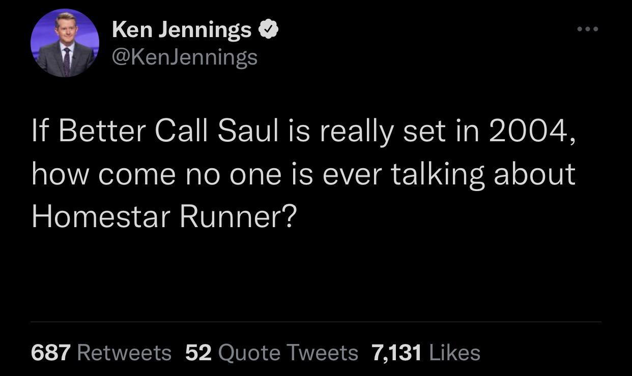 funny tweets --  zara rahim i hope he dies - Ken Jennings If Better Call Saul is really set in 2004, how come no one is ever talking about Homestar Runner? 687 52 Quote Tweets 7,131