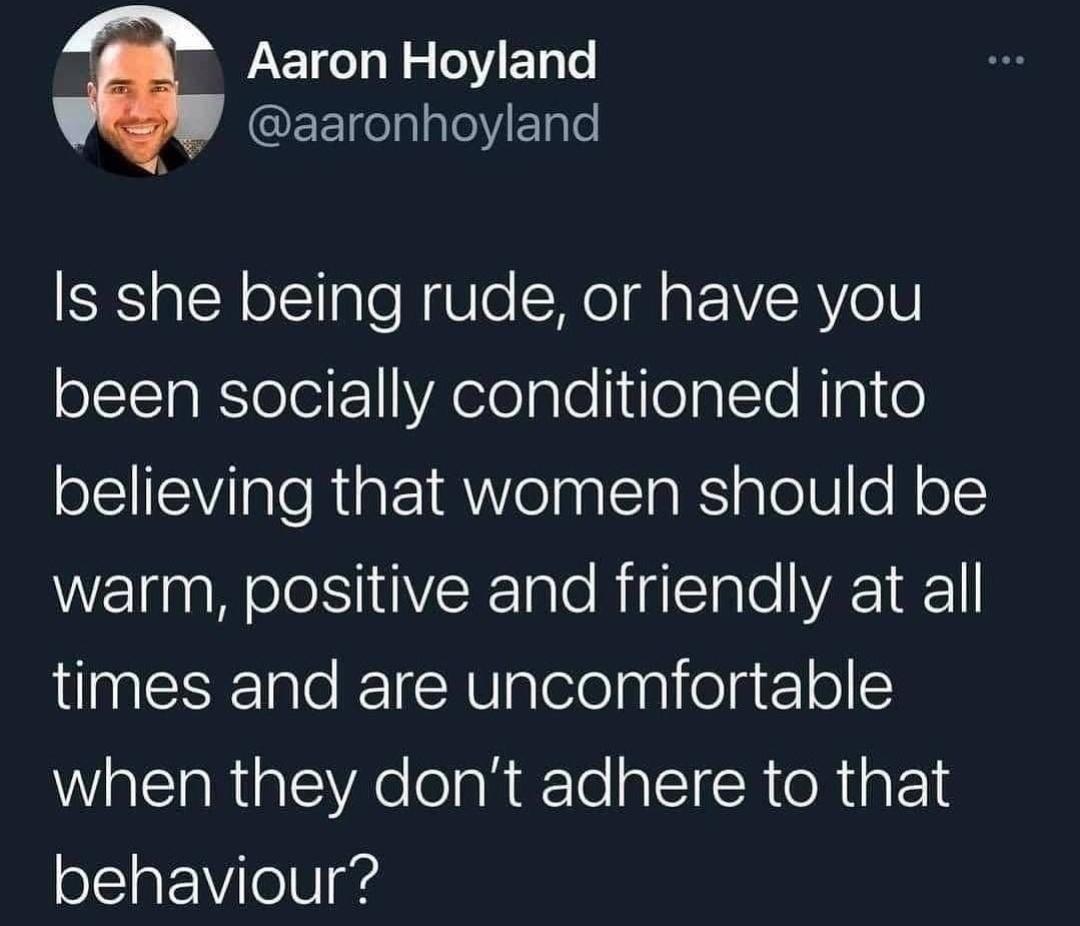 funny tweets - candice patton tweets - Aaron Hoyland Is she being rude, or have you been socially conditioned into believing that women should be warm, positive and friendly at all times and are uncomfortable when they don't adhere to that behaviour?