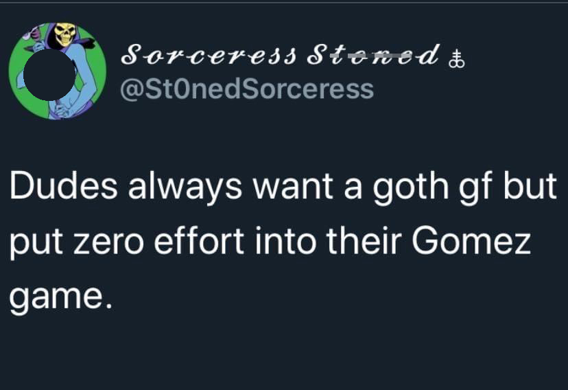 funny tweets - sometimes on campus you accidentally walk - Sorceress Stoned t Dudes always want a goth gf but put zero effort into their Gomez game.