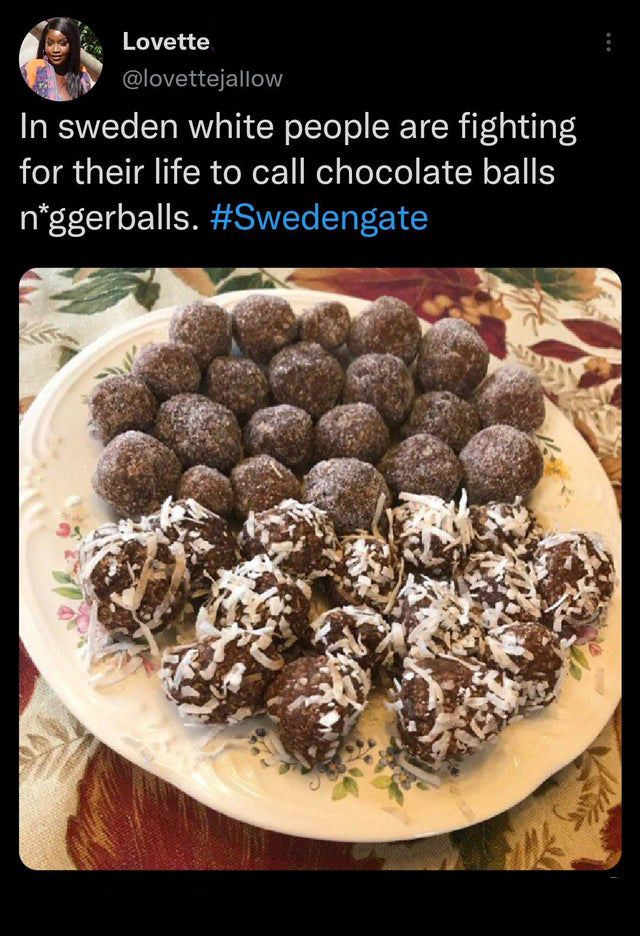 funny tweets - swedish cocoa balls - Lovette In sweden white people are fighting for their life to call chocolate balls nggerballs.