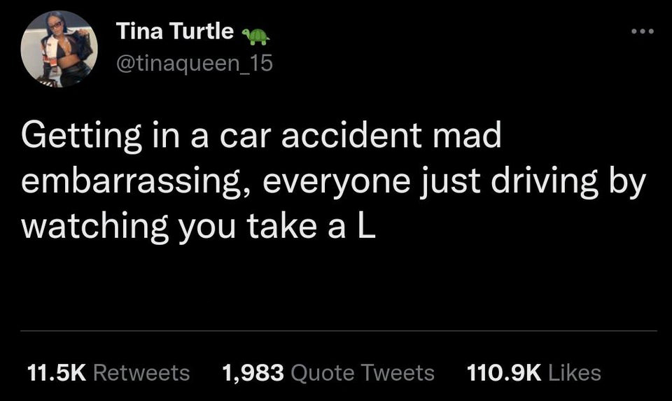 funny tweets - football coach history teacher - Tina Turtle Getting in a car accident mad embarrassing, everyone just driving by watching you take a L 1,983 Quote Tweets