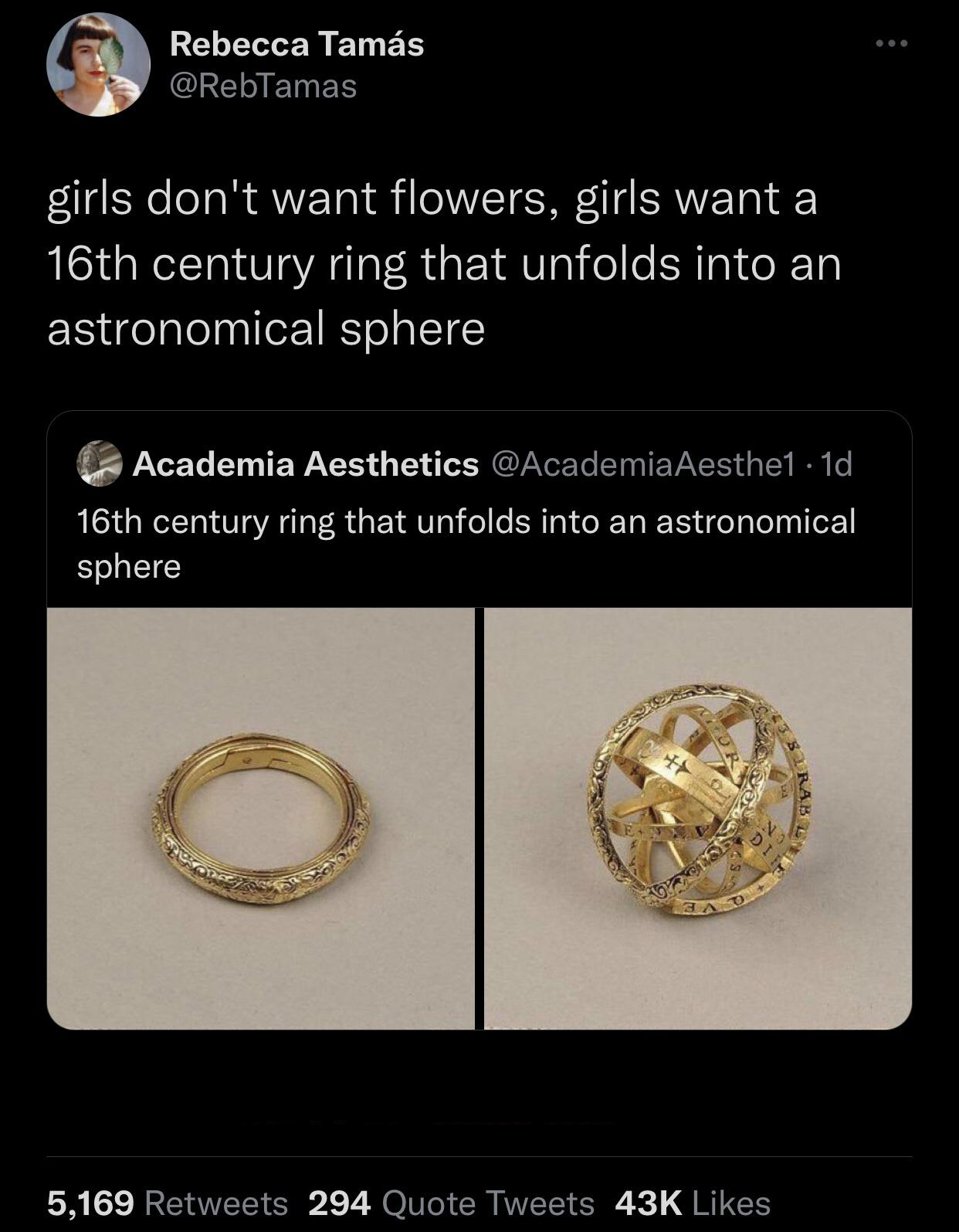 funny tweets - ring - Rebecca Tams girls don't want flowers, girls want a 16th century ring that unfolds into an astronomical sphere Academia Aesthetics 16th century ring that unfolds into an astronomical sphere 5,169 294 Quote Tweets 43K Goenas Un Sh Rab