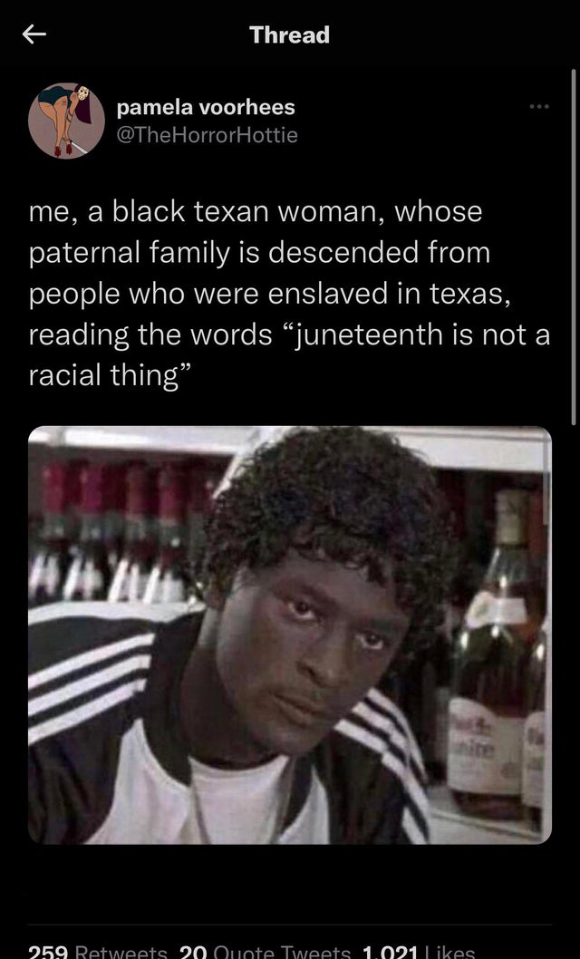funny tweets - photo caption - Thread pamela voorhees me, a black texan woman, whose paternal family is descended from people who were enslaved in texas, reading the words juneteenth is not a racial thing" 259 20 Quote Tweets 1.021