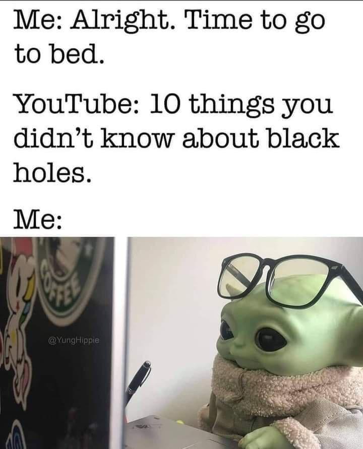monday morning randomness - baby yoda laptop meme - Me Alright. Time to go to bed. YouTube 10 things you didn't know about black holes. Me